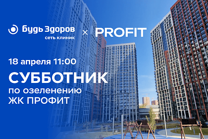 Команда клиники «Будь Здоров» на Рязанском проспекте приглашает присоединиться к субботнику в ЖК «Профит»